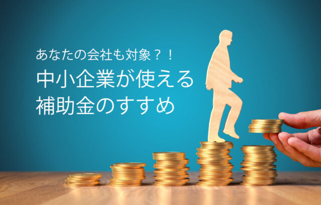 中小企業が使える補助金のすすめ